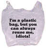  I'm a plastic bag, but you can always reuse me, idiots! 